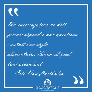 Un interrogateur ne doit jamais rpondre aux questions : c'tait [...] - Eric Van Lustbader...