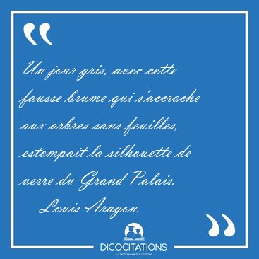 Un jour gris, avec cette fausse brume qui s'accroche aux arbres [...] - Louis Aragon...