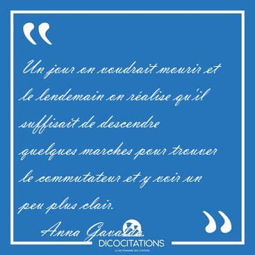 Un jour on voudrait mourir et le lendemain on r�alise qu'il [...] - Anna Gavalda...