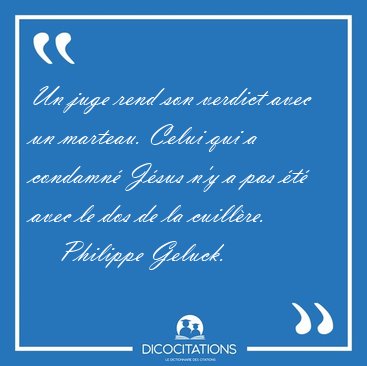 Un juge rend son verdict avec un marteau. Celui qui a condamn [...] - Philippe Geluck...