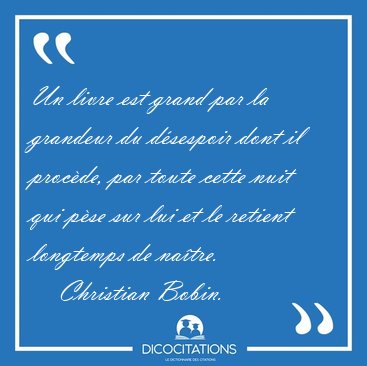 Un livre est grand par la grandeur du dsespoir dont il procde, [...] - Christian Bobin...
