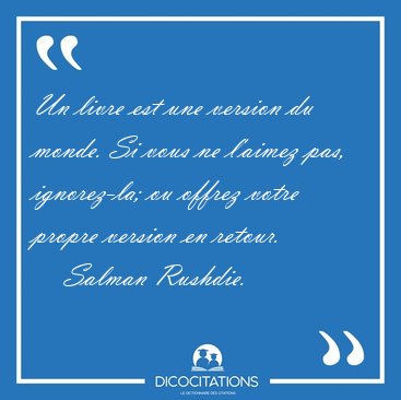 Un livre est une version du monde. Si vous ne l'aimez pas, [...] - Salman Rushdie...