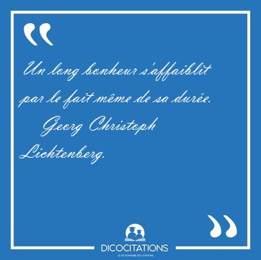 Un long bonheur s'affaiblit par le fait m�me de sa [...] - Georg Christoph Lichtenberg...