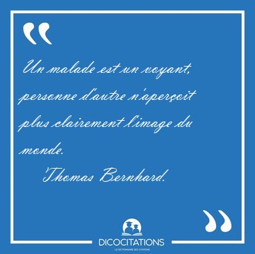 Un malade est un voyant, personne d'autre n'aper�oit plus [...] - Thomas Bernhard...