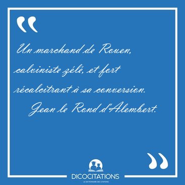 Un marchand de Rouen, calviniste zl, et fort rcalcitrant  sa [...] - Jean le Rond d'Alembert...