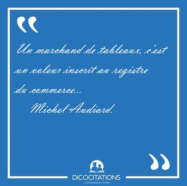 Un marchand de tableaux, c'est un voleur inscrit au registre du [...] - Michel Audiard...