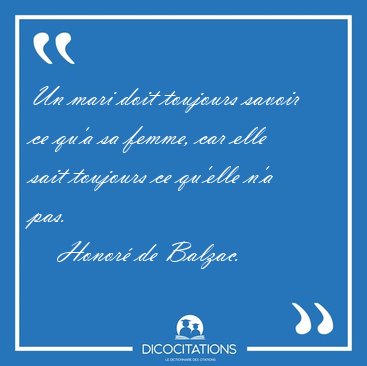 Un mari doit toujours savoir ce qu'a sa femme, car elle sait [...] - Honor� de Balzac...