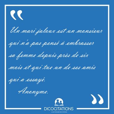 Un mari jaloux est un monsieur qui n'a pas pens  embrasser sa [...] - Anonyme...
