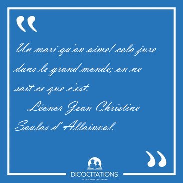 Un mari qu'on aime! cela jure dans le grand monde; on ne sait ce [...] - Lonor Jean Christine Soulas d' Allainval...