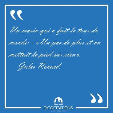 Un marin qui a fait le tour du monde: - �Un pas de plus et on [...] - Jules Renard...
