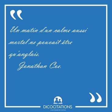 Un matin d'un calme aussi mortel ne pouvait �tre [...] - Jonathan Coe...