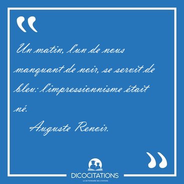 Un matin, l'un de nous manquant de noir, se servit de bleu: [...] - Auguste Renoir...