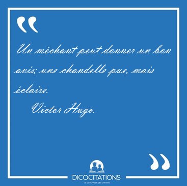 Un m�chant peut donner un bon avis; une chandelle pue, mais [...] - Victor Hugo...