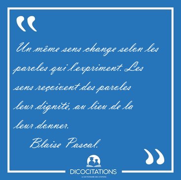 Un mme sens change selon les paroles qui l'expriment. Les sens [...] - Blaise Pascal...