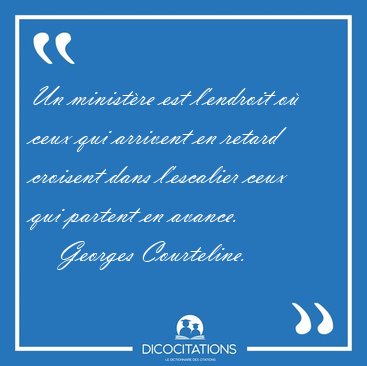 Un minist�re est l'endroit o� ceux qui arrivent en retard [...] - Georges Courteline...