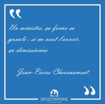 Un Ministre Ca Ferme Sa Gueule Si Ca Veut L Ouvrir Ca Jean Pierre Chevenement