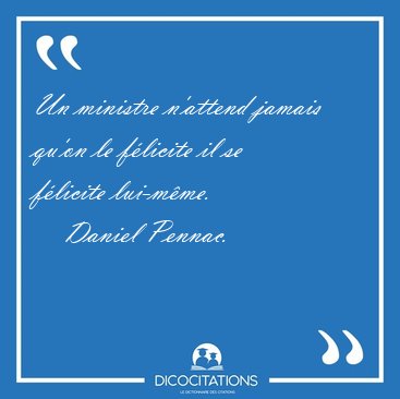 Un ministre n'attend jamais qu'on le f�licite il se f�licite [...] - Daniel Pennac...
