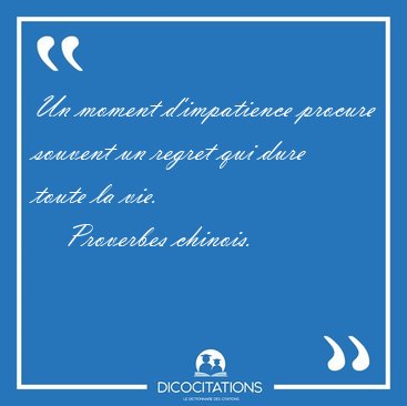 Un moment d'impatience procure souvent un regret qui dure toute [...] - Proverbes chinois...