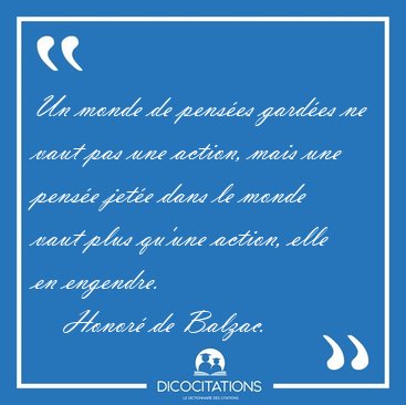 Un monde de pens�es gard�es ne vaut pas une action, mais une [...] - Honor� de Balzac...