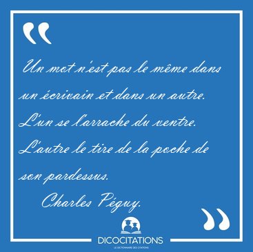 Un mot n'est pas le m�me dans un �crivain et dans un autre. L'un [...] - Charles P�guy...