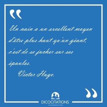 Un nain a un excellent moyen d'�tre plus haut qu'un g�ant, c'est [...] - Victor Hugo...