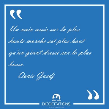 Un nain assis sur la plus haute marche est plus haut qu'un gant [...] - Denis Guedj...