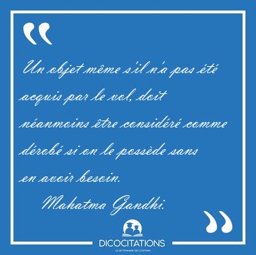 Un objet mme s'il n'a pas t acquis par le vol, doit nanmoins [...] - Mahatma Gandhi...