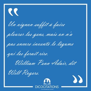 Un oignon suffit  faire pleurer les gens, mais on n'a pas [...] - William Penn Adair, dit Will Rogers...