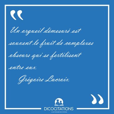 Un orgueil dmesur est souvent le fruit de complexes obscurs [...] - Grgoire Lacroix...