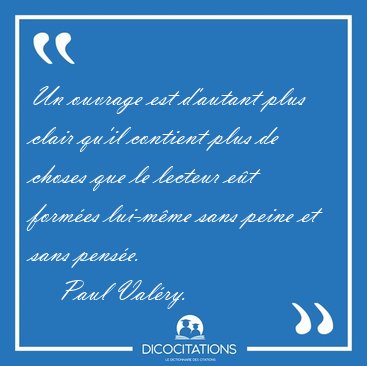 Un ouvrage est d'autant plus clair qu'il contient plus de choses [...] - Paul Val�ry...