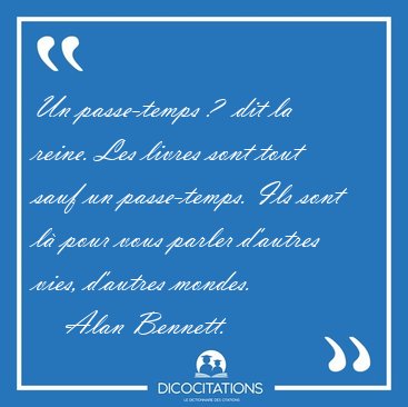 Un passe-temps ?  dit la reine. Les livres sont tout sauf un [...] - Alan Bennett...