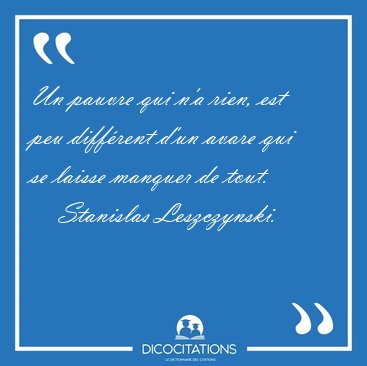 Un pauvre qui n'a rien, est peu diff�rent d'un avare qui se [...] - Stanislas Leszczynski...