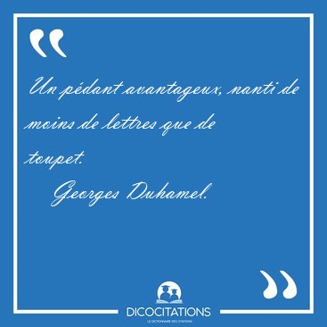 Un p�dant avantageux, nanti de moins de lettres que de [...] - Georges Duhamel...