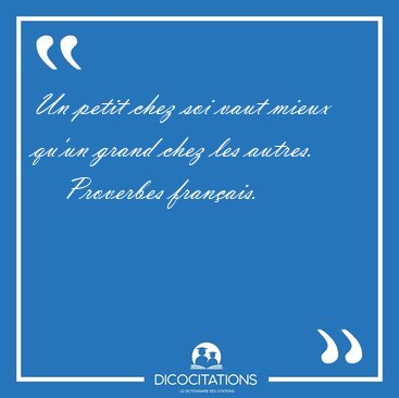 Un petit chez soi vaut mieux qu'un grand chez les [...] - Proverbes franais...