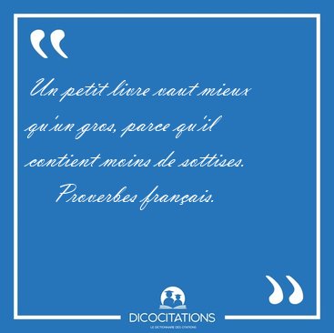 Un petit livre vaut mieux qu'un gros, parce qu'il contient moins [...] - Proverbes fran�ais...