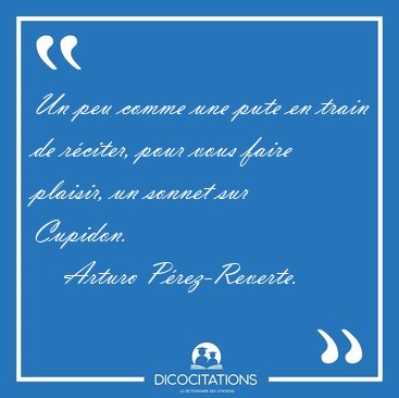 Un peu comme une pute en train de rciter, pour vous faire [...] - Arturo Prez-Reverte...