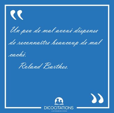 Un peu de mal avou dispense de reconnatre beaucoup de mal [...] - Roland Barthes...