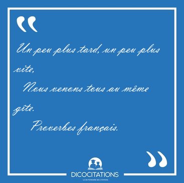 Un peu plus tard, un peu plus vite,    Nous venons tous au mme [...] - Proverbes franais...