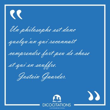 Un philosophe est donc quelqu'un qui reconnat comprendre fort [...] - Jostein Gaarder...