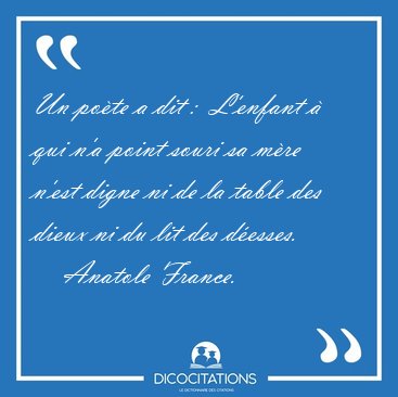Un po�te a dit :  L'enfant � qui n'a point souri sa m�re n'est [...] - Anatole France...