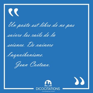 Un po�te est libre de ne pas suivre les rails de la science. De [...] - Jean Cocteau...