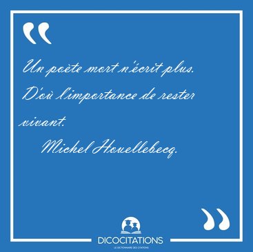 Un po�te mort n'�crit plus. D'o� l'importance de rester [...] - Michel Houellebecq...
