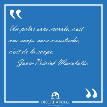 Un polar sans morale, c'est une soupe sans moustache, c'est de [...] - Jean-Patrick Manchette...