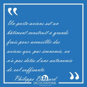 Un porte-avions est un b�timent construit � grands frais pour [...] - Philippe Bouvard...