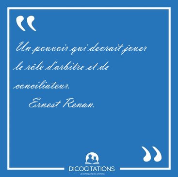 Un pouvoir qui devrait jouer le r�le d'arbitre et de [...] - Ernest Renan...