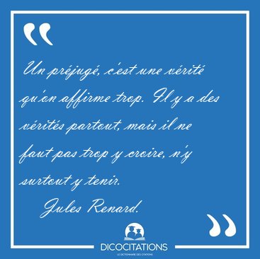 Un pr�jug�, c'est une v�rit� qu'on affirme trop. Il y a des [...] - Jules Renard...