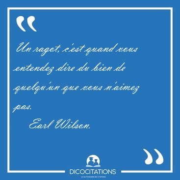 Un ragot, c'est quand vous entendez dire du bien de quelqu'un [...] - Earl Wilson...