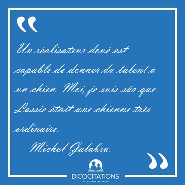 Un ralisateur dou est capable de donner du talent  un chien. [...] - Michel Galabru...
