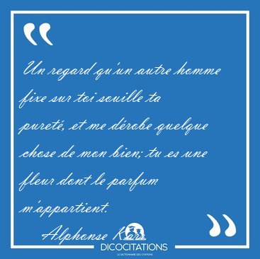 Un regard qu'un autre homme fixe sur toi souille ta puret�, et [...] - Alphonse Karr...