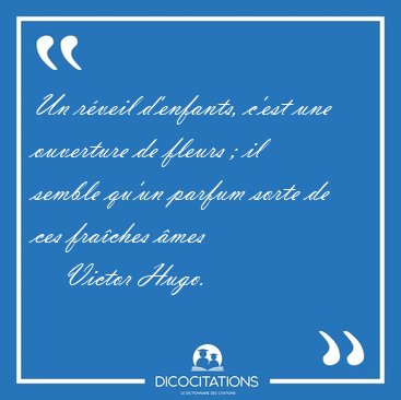 Un rveil d'enfants, c'est une ouverture de fleurs ; il semble [...] - Victor Hugo...